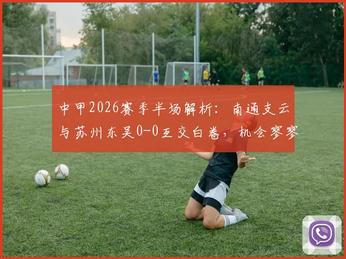 中甲2026赛季半场解析：南通支云与苏州东吴0-0互交白卷，机会寥寥背后战术打法全剖析