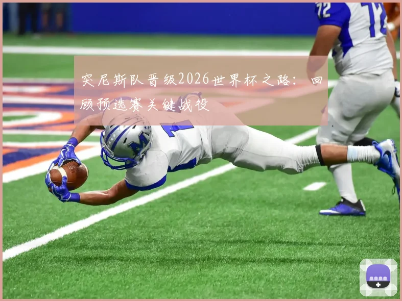 突尼斯队晋级2026世界杯之路：回顾预选赛关键战役