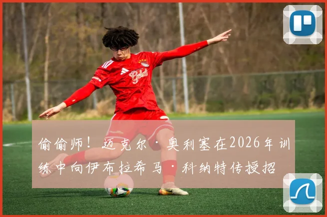 偷偷师！迈克尔·奥利塞在2026年训练中向伊布拉希马·科纳特传授招牌庆祝，球迷学起来了吗