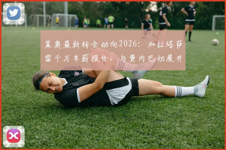 莱奥最新转会动向2026：加拉塔萨雷千万年薪报价，与费内巴切展开争夺，AC米兰面临留人难题
