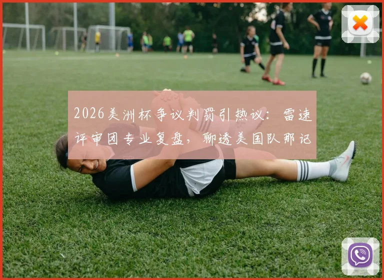 2026美洲杯争议判罚引热议：雷速评审团专业复盘，聊透美国队那记“越位进球”
