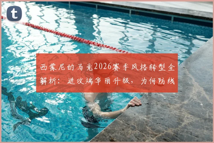 西蒙尼的马竞2026赛季风格转型全解析：进攻端华丽升级，为何防线却变得前所未有地脆弱？