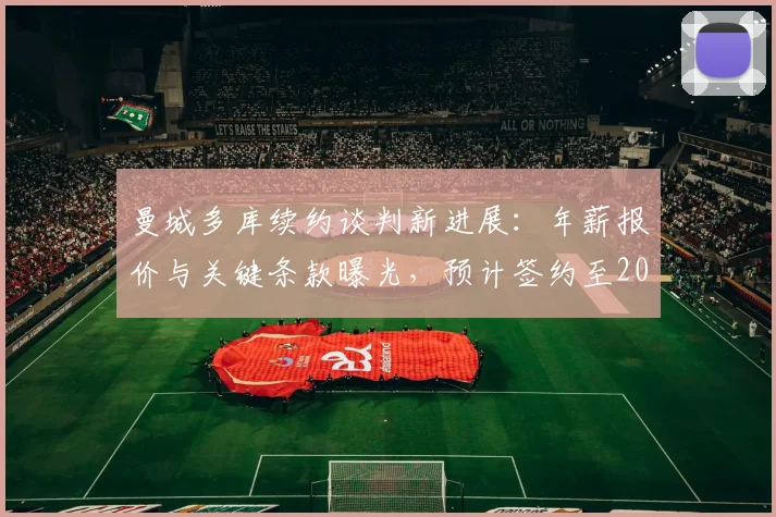 曼城多库续约谈判新进展：年薪报价与关键条款曝光，预计签约至2026年