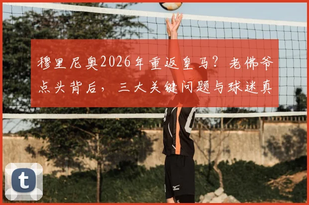 穆里尼奥2026年重返皇马？老佛爷点头背后，三大关键问题与球迷真实反应一览