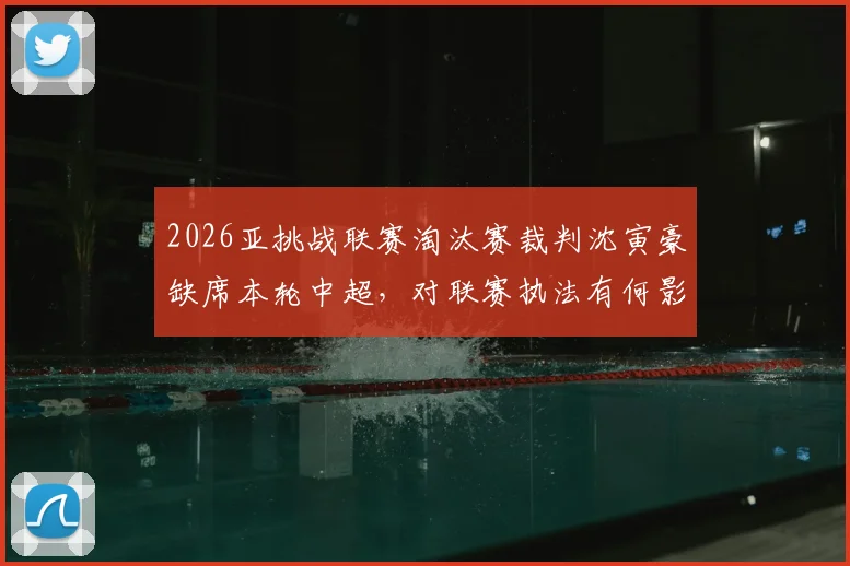 2026亚挑战联赛淘汰赛裁判沈寅豪缺席本轮中超，对联赛执法有何影响？