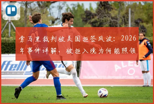 索马里裁判被美国拒签风波：2026年事件详解，被拒入境为何能照领全额工资？