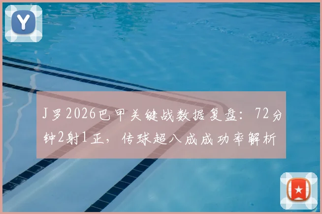 J罗2026巴甲关键战数据复盘：72分钟2射1正，传球超八成成功率解析其核心作用