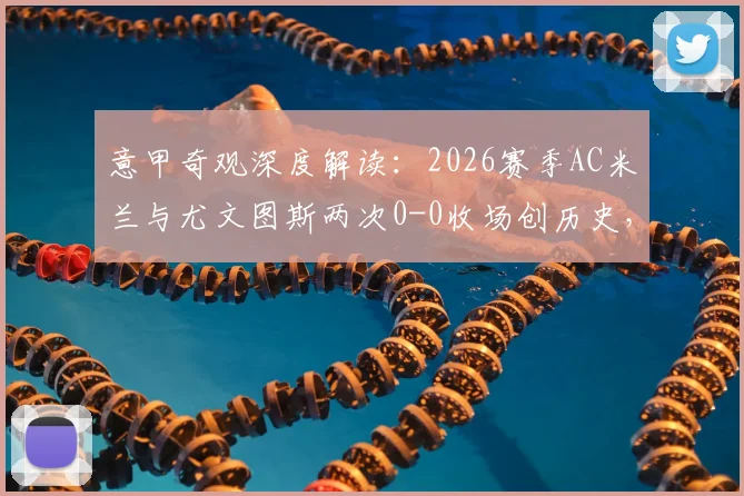 意甲奇观深度解读:2026赛季AC米兰与尤文图斯两次0-0收场创历史,剖析意大利国家德比哑火背后的战术博弈与未来走向