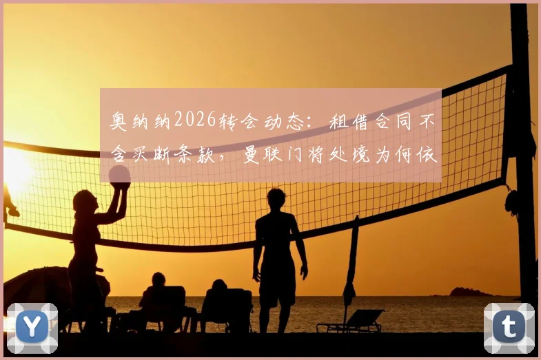 奥纳纳2026转会动态：租借合同不含买断条款，曼联门将处境为何依然尴尬？