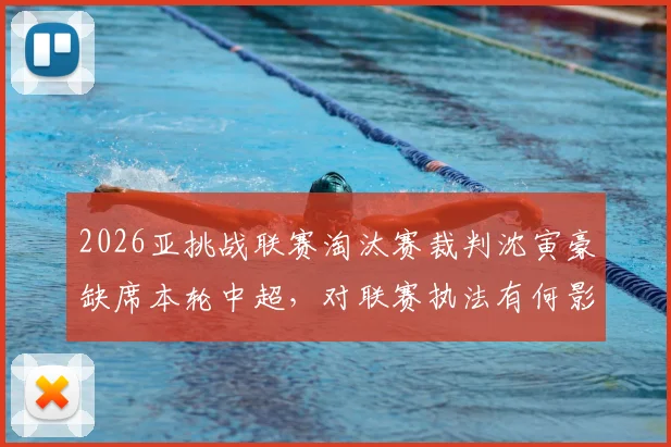 2026亚挑战联赛淘汰赛裁判沈寅豪缺席本轮中超，对联赛执法有何影响？
