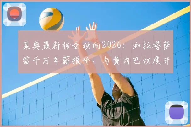 莱奥最新转会动向2026：加拉塔萨雷千万年薪报价，与费内巴切展开争夺，AC米兰面临留人难题