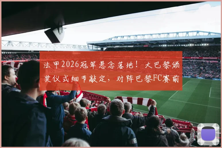 法甲2026冠军悬念落地！大巴黎颁奖仪式细节敲定，对阵巴黎FC赛前隆重举行