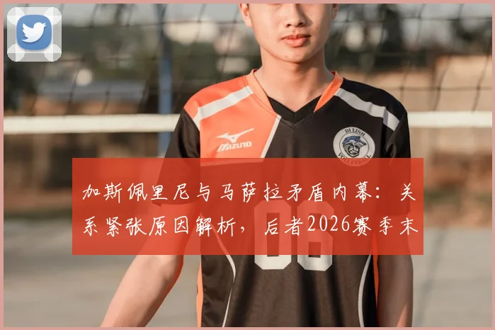 加斯佩里尼与马萨拉矛盾内幕：关系紧张原因解析，后者2026赛季末离任可能性大增