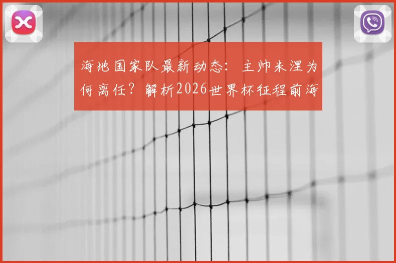 海地国家队最新动态：主帅米涅为何离任？解析2026世界杯征程前海地足协人事变动