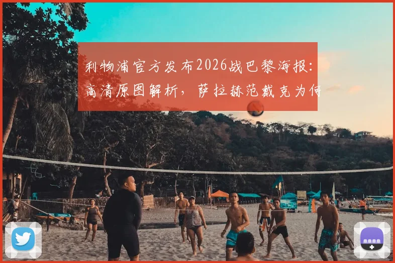 利物浦官方发布2026战巴黎海报:高清原图解析,萨拉赫范戴克为何出镜引热议