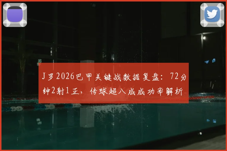J罗2026巴甲关键战数据复盘：72分钟2射1正，传球超八成成功率解析其核心作用