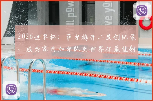2026世界杯：萨尔梅开二度创纪录，成为塞内加尔队史世界杯最佳射手，队史第三位