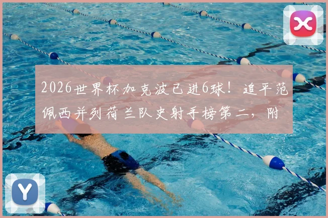 2026世界杯加克波已进6球！追平范佩西并列荷兰队史射手榜第二，附详细数据对比分析